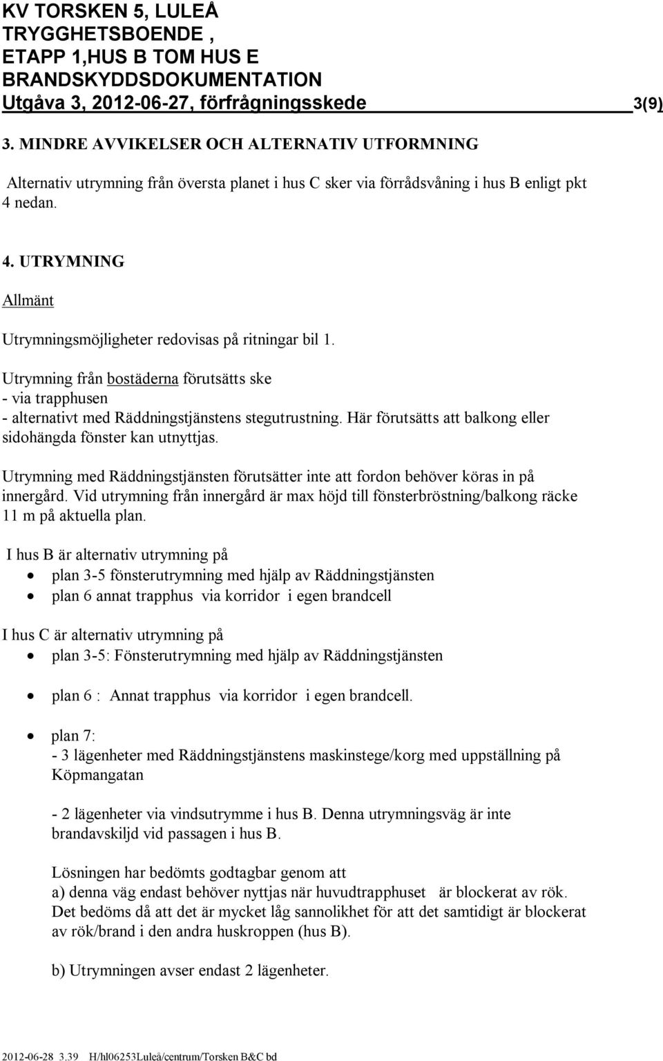 nedan. 4. UTRYMNING Allmänt Utrymningsmöjligheter redovisas på ritningar bil 1. Utrymning från bostäderna förutsätts ske - via trapphusen - alternativt med Räddningstjänstens stegutrustning.