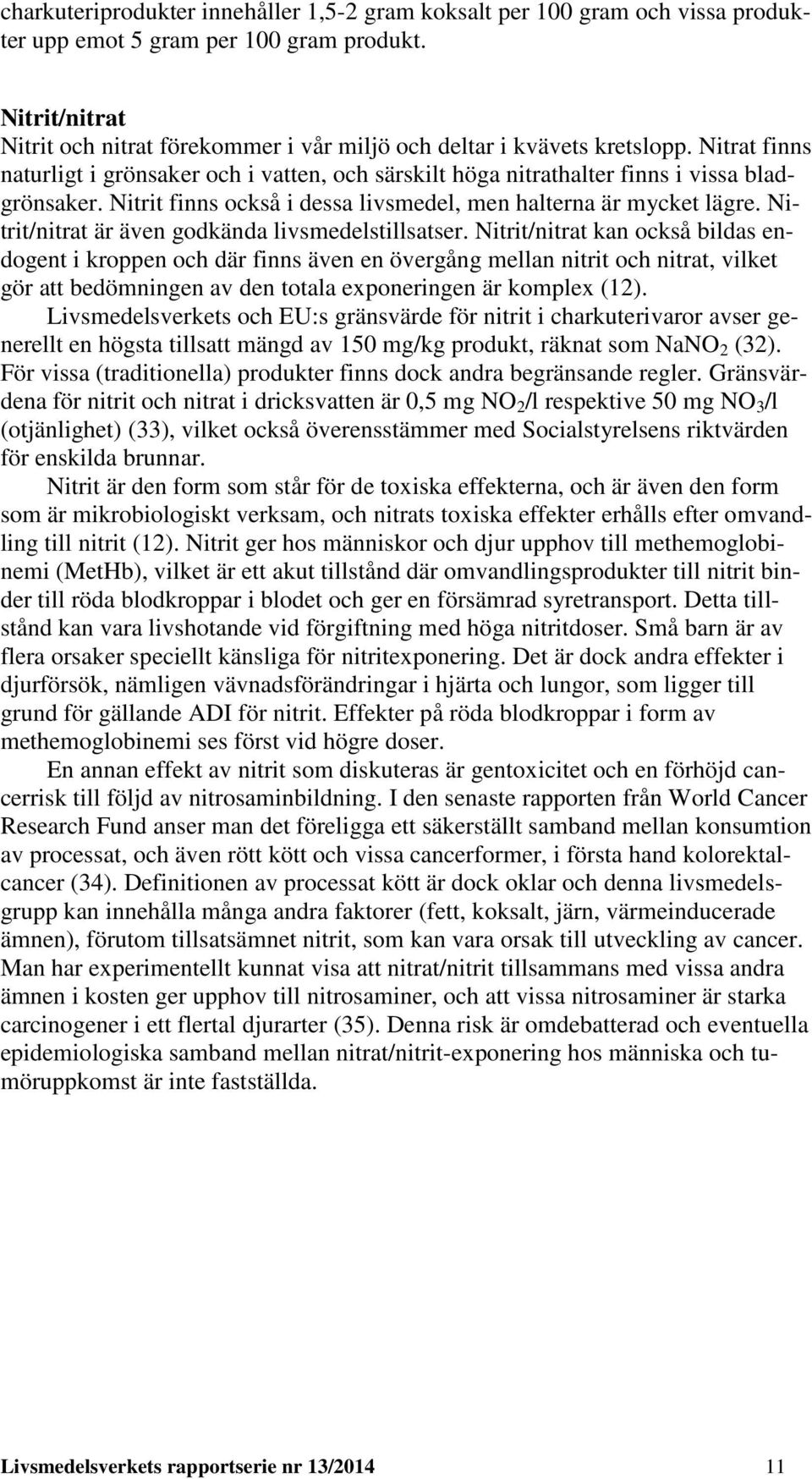 Nitrit finns också i dessa livsmedel, men halterna är mycket lägre. Nitrit/nitrat är även godkända livsmedelstillsatser.
