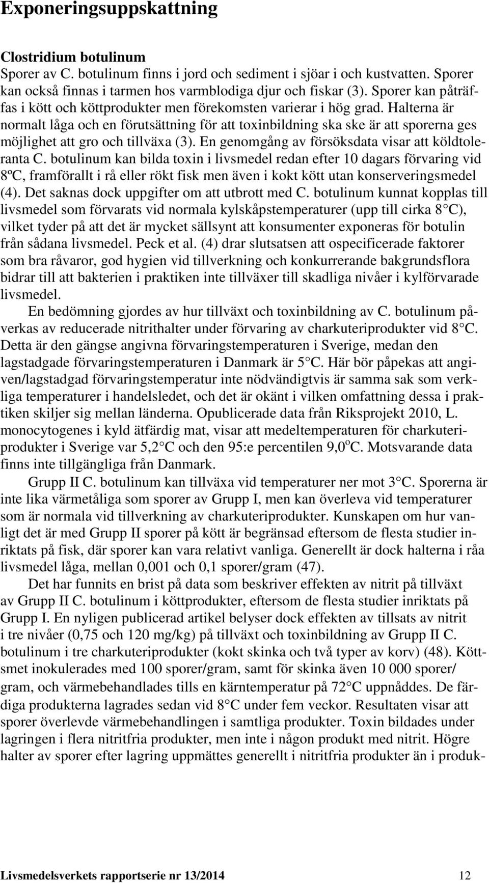 Halterna är normalt låga och en förutsättning för att toxinbildning ska ske är att sporerna ges möjlighet att gro och tillväxa (3). En genomgång av försöksdata visar att köldtoleranta C.