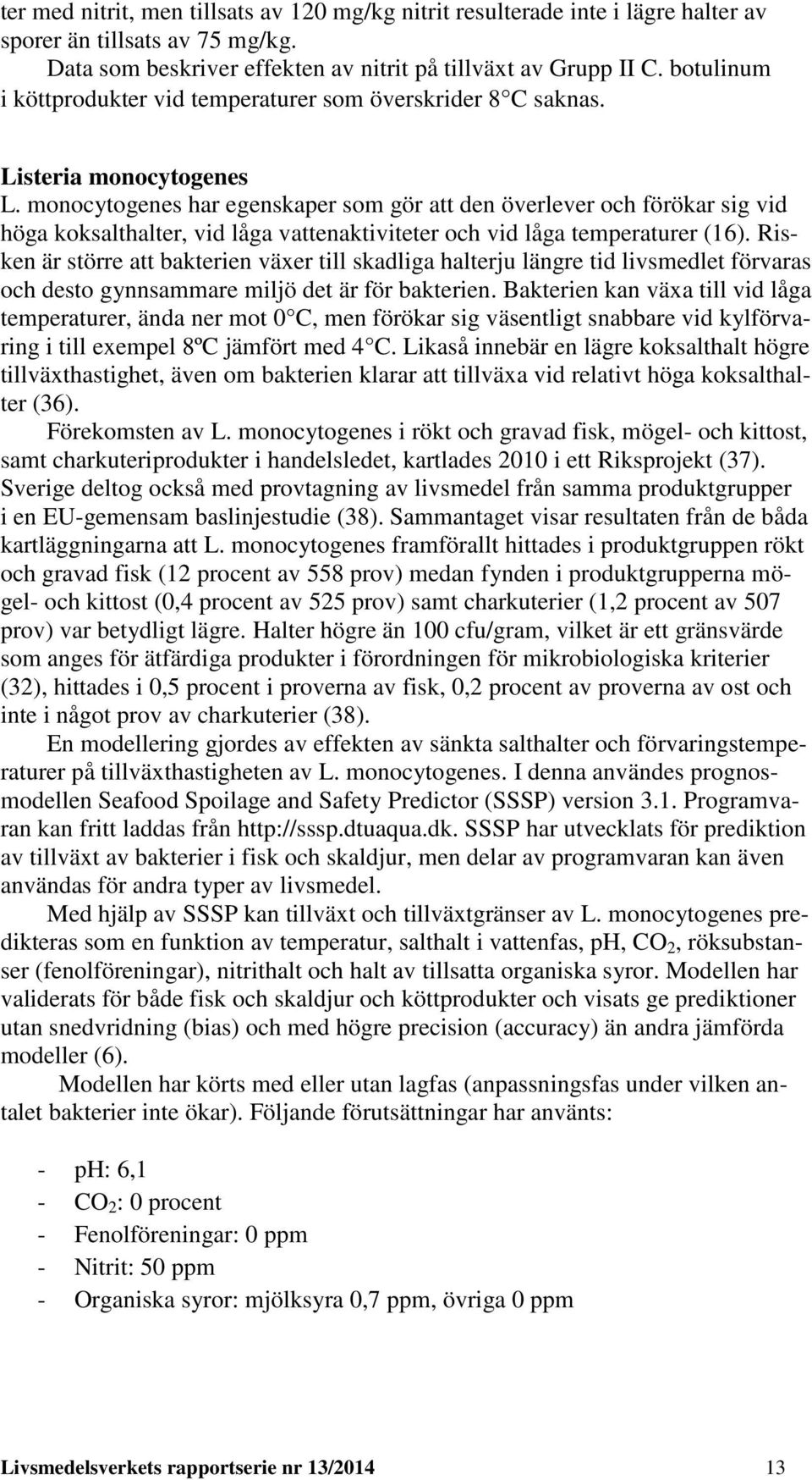 monocytogenes har egenskaper som gör att den överlever och förökar sig vid höga koksalthalter, vid låga vattenaktiviteter och vid låga temperaturer (16).