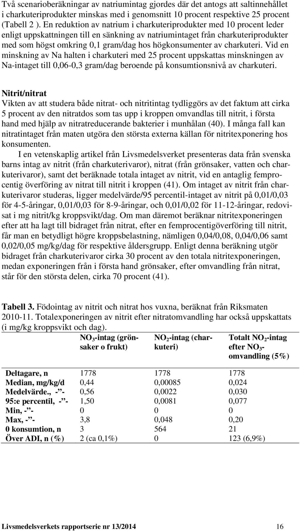 högkonsumenter av charkuteri. Vid en minskning av Na halten i charkuteri med 25 procent uppskattas minskningen av Na-intaget till 0,06-0,3 gram/dag beroende på konsumtionsnivå av charkuteri.