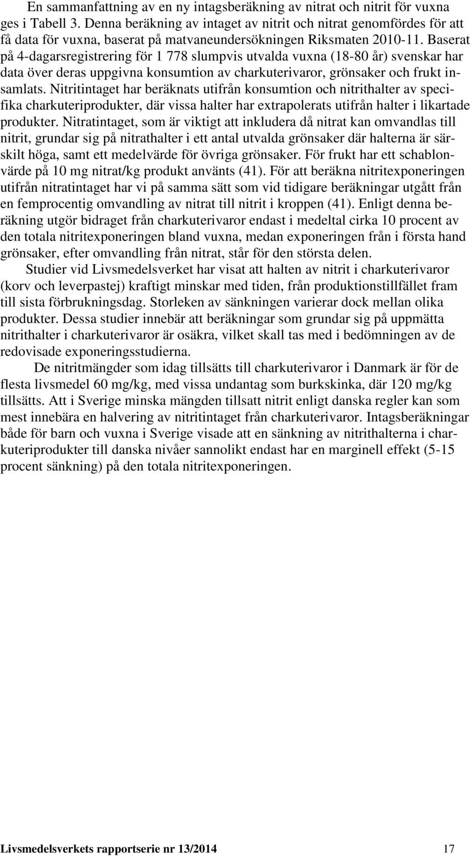 Baserat på 4-dagarsregistrering för 1 778 slumpvis utvalda vuxna (18-80 år) svenskar har data över deras uppgivna konsumtion av charkuterivaror, grönsaker och frukt insamlats.