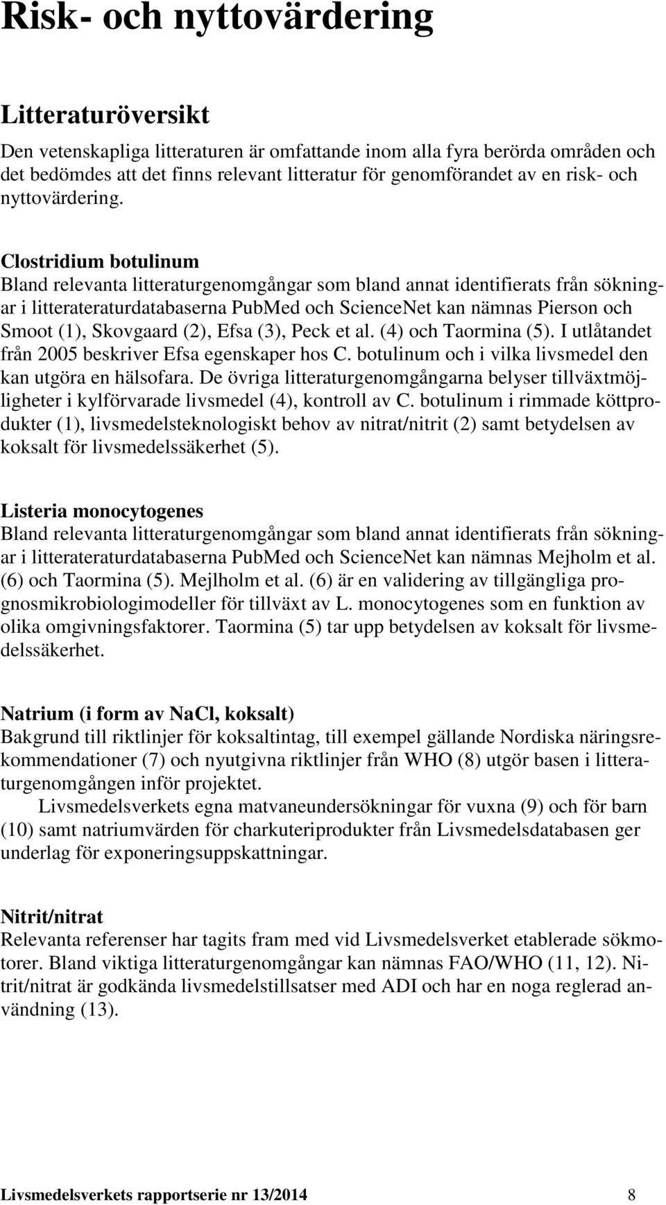 Clostridium botulinum Bland relevanta litteraturgenomgångar som bland annat identifierats från sökningar i litterateraturdatabaserna PubMed och ScienceNet kan nämnas Pierson och Smoot (1), Skovgaard