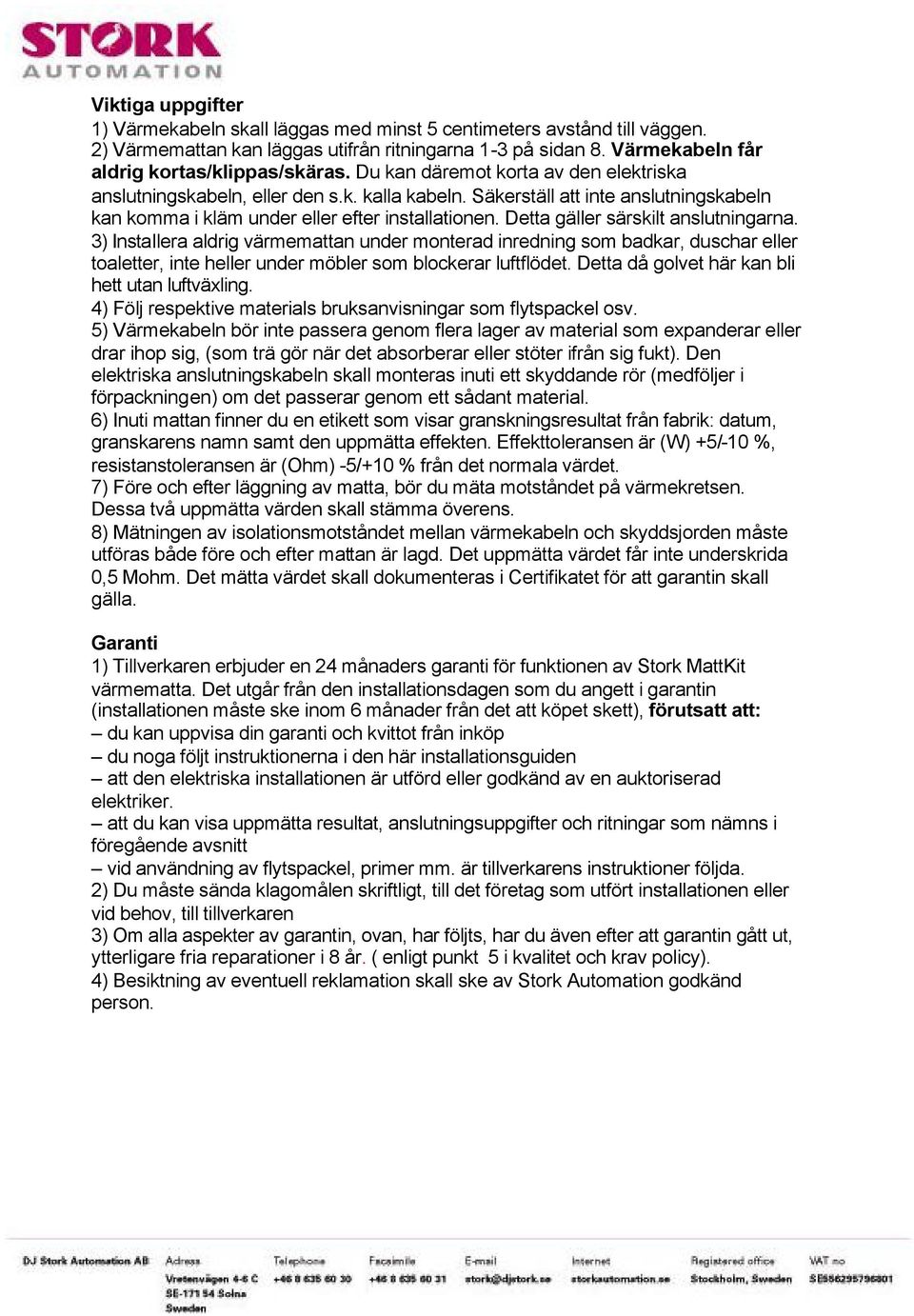 Detta gäller särskilt anslutningarna. 3) Installera aldrig värmemattan under monterad inredning som badkar, duschar eller toaletter, inte heller under möbler som blockerar luftflödet.