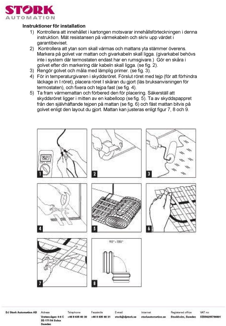 (givarkabel behövs inte i system där termostaten endast har en rumsgivare.) Gör en skåra i golvet efter din markering där kabeln skall ligga. (se fig. 2). 3) Rengör golvet och måla med lämplig primer.