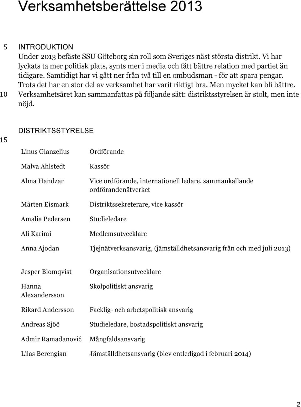 Trots det har en stor del av verksamhet har varit riktigt bra. Men mycket kan bli bättre. Verksamhetsåret kan sammanfattas på följande sätt: distriktsstyrelsen är stolt, men inte nöjd.