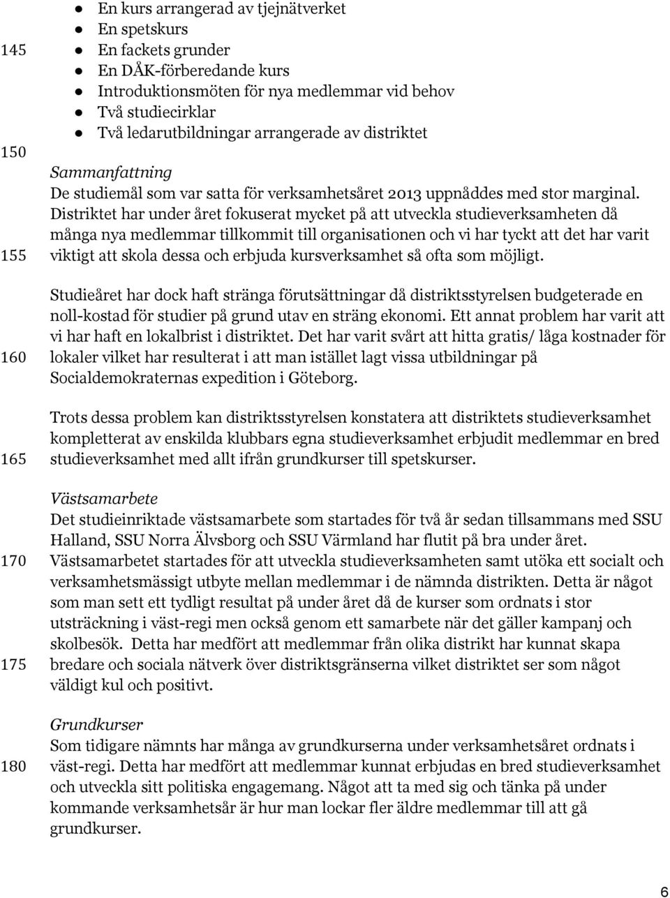Distriktet har under året fokuserat mycket på att utveckla studieverksamheten då många nya medlemmar tillkommit till organisationen och vi har tyckt att det har varit viktigt att skola dessa och