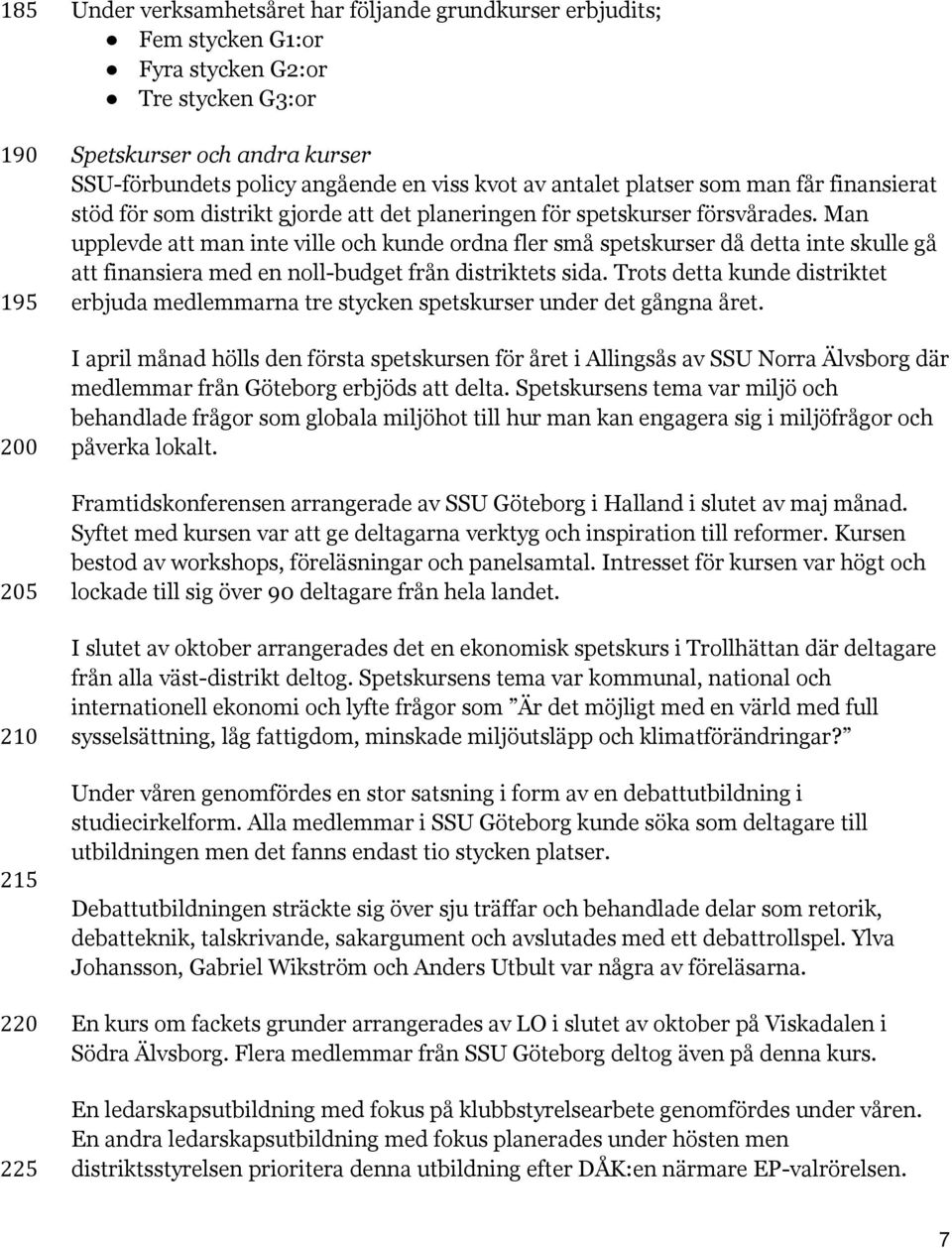 Man upplevde att man inte ville och kunde ordna fler små spetskurser då detta inte skulle gå att finansiera med en noll-budget från distriktets sida.