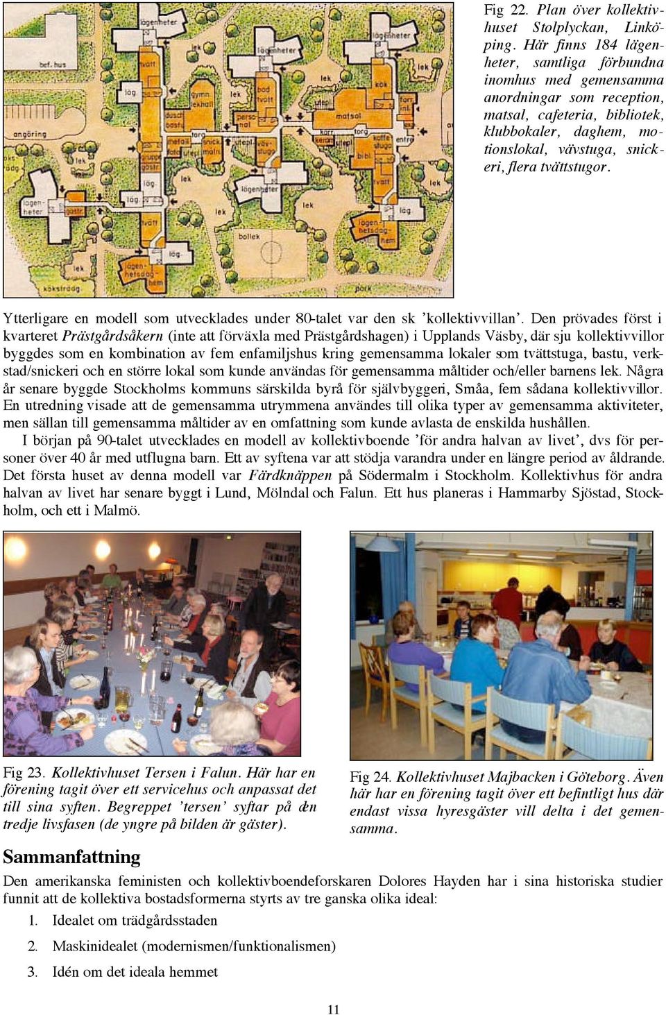 Ytterligare en modell som utvecklades under 80-talet var den sk kollektivvillan.