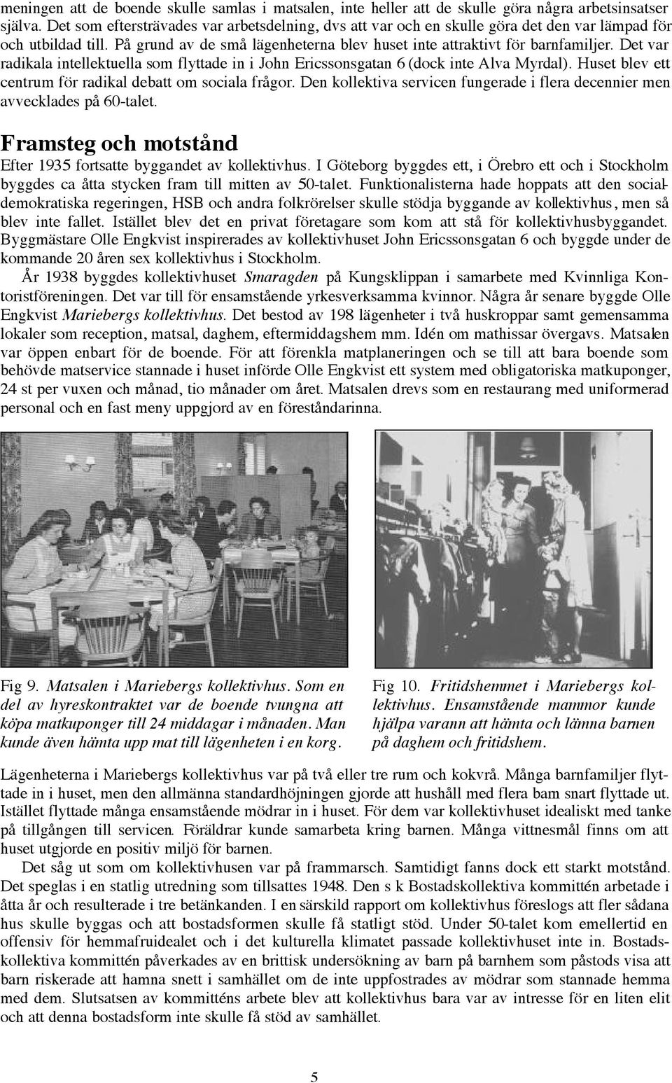 Det var radikala intellektuella som flyttade in i John Ericssonsgatan 6 (dock inte Alva Myrdal). Huset blev ett centrum för radikal debatt om sociala frågor.