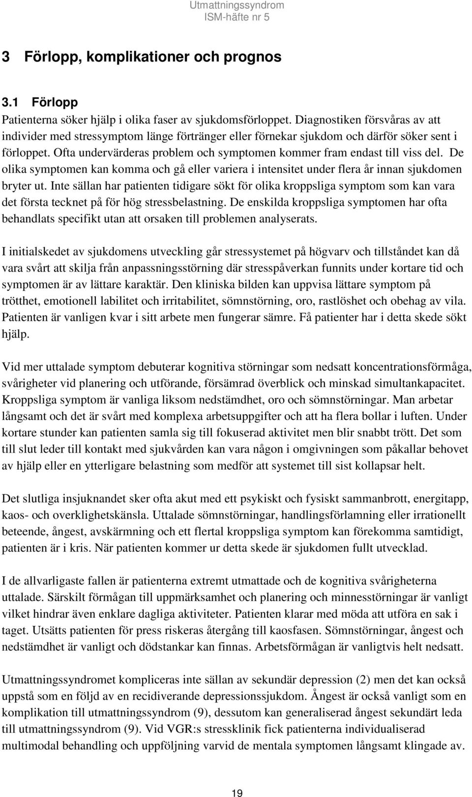Ofta undervärderas problem och symptomen kommer fram endast till viss del. De olika symptomen kan komma och gå eller variera i intensitet under flera år innan sjukdomen bryter ut.