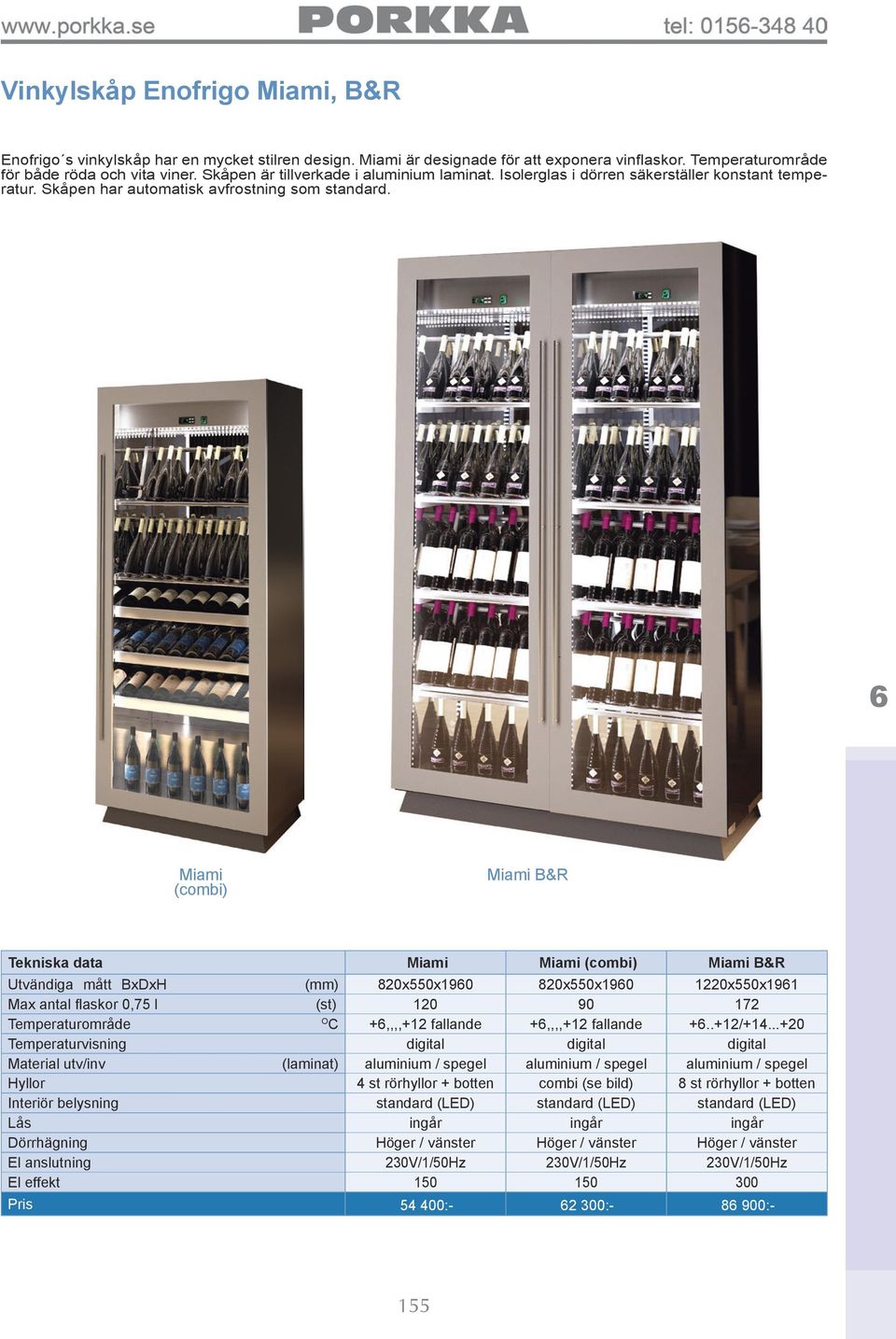 Miami (combi) Miami B&R Tekniska data Miami Miami (combi) Miami B&R Utvändiga mått BxDxH (mm) 0x0x 0x0x 0x0x Max antal flaskor 0, l (st) 0 0 Temperaturområde O C +,,,,+ fallande +,,,,+ fallande +..+/+.