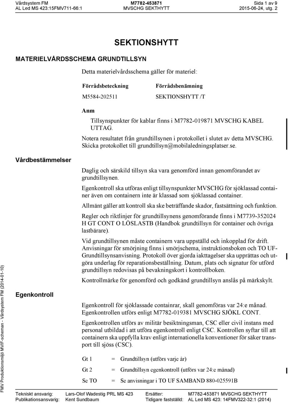 M7782-0987 MVSCHG KABEL UTTAG. Notera resultatet från grundtillsynen i protokollet i slutet av detta MVSCHG. Skicka protokollet till grundtillsyn@mobilaledningsplatser