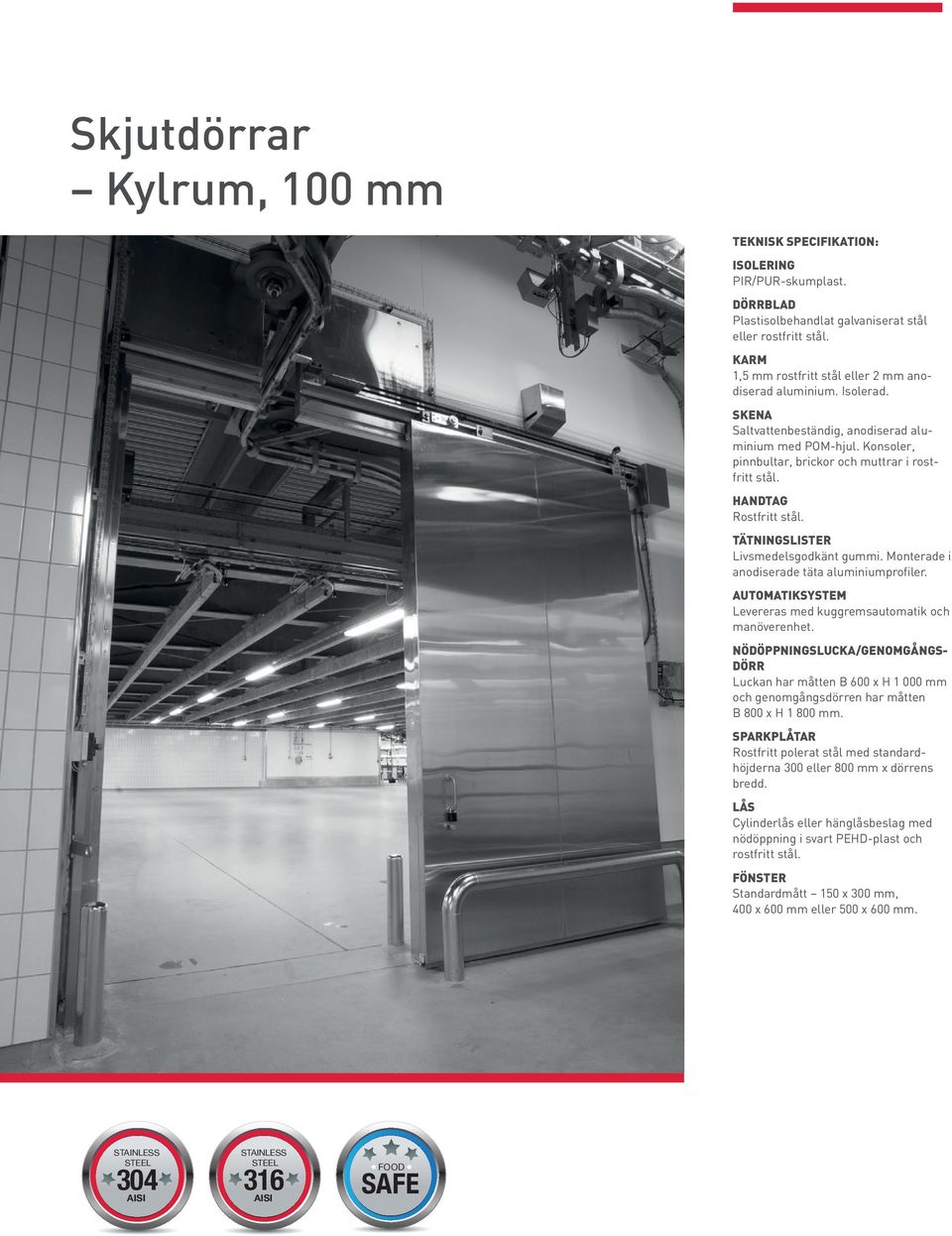 HANDTAG Rostfritt stål. TÄTNINGSLISTER Livsmedelsgodkänt gummi. Monterade i anodiserade täta aluminiumprofiler. AUTOMATIKSYSTEM Levereras med kuggremsautomatik och manöverenhet.
