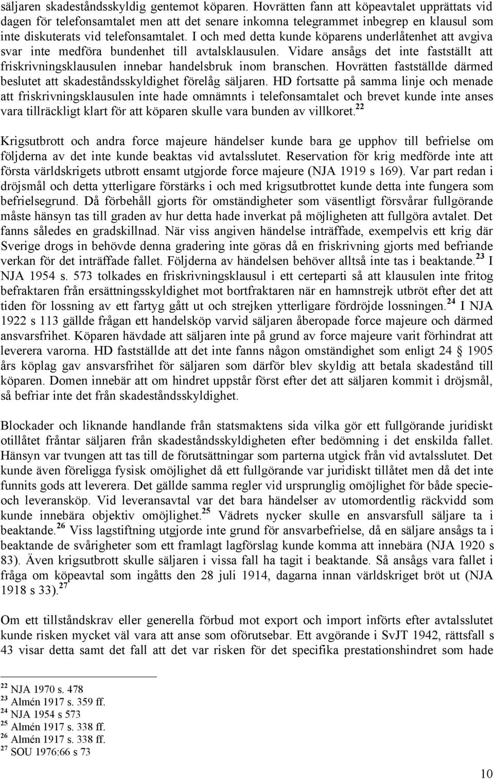 I och med detta kunde köparens underlåtenhet att avgiva svar inte medföra bundenhet till avtalsklausulen.