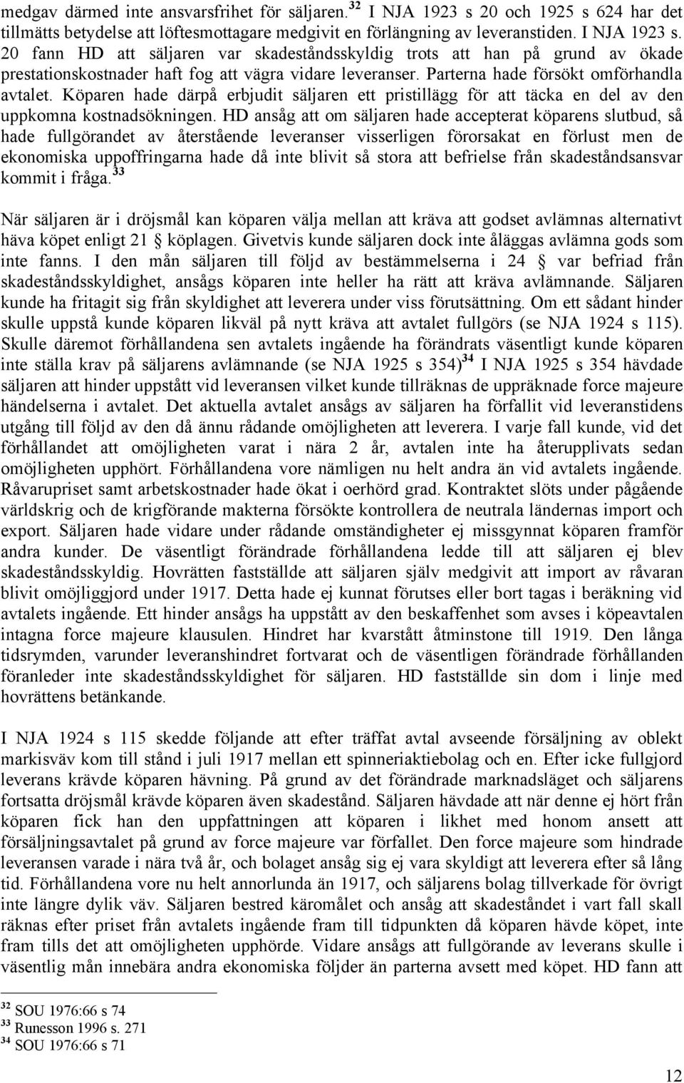 20 fann HD att säljaren var skadeståndsskyldig trots att han på grund av ökade prestationskostnader haft fog att vägra vidare leveranser. Parterna hade försökt omförhandla avtalet.