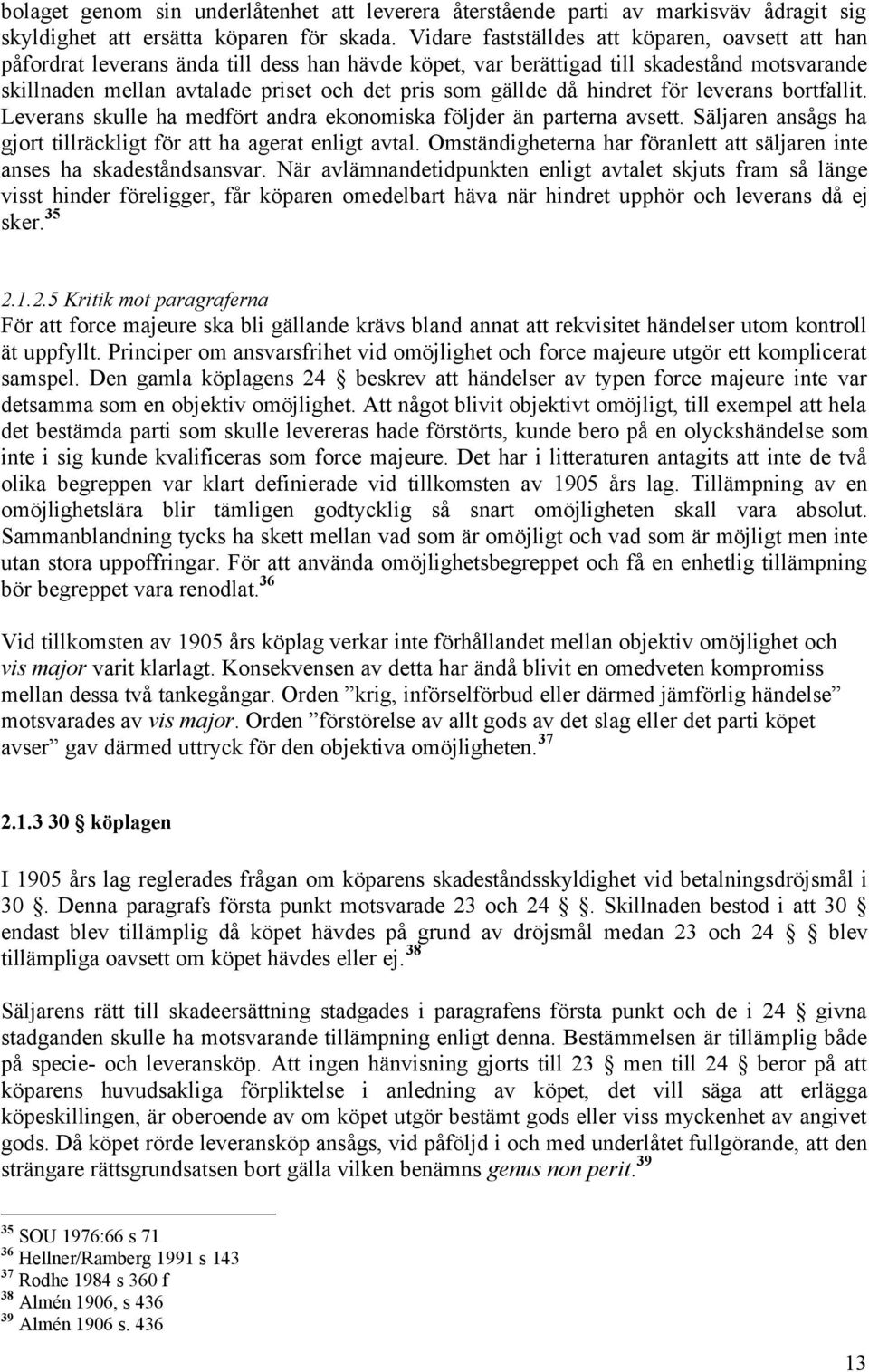 gällde då hindret för leverans bortfallit. Leverans skulle ha medfört andra ekonomiska följder än parterna avsett. Säljaren ansågs ha gjort tillräckligt för att ha agerat enligt avtal.