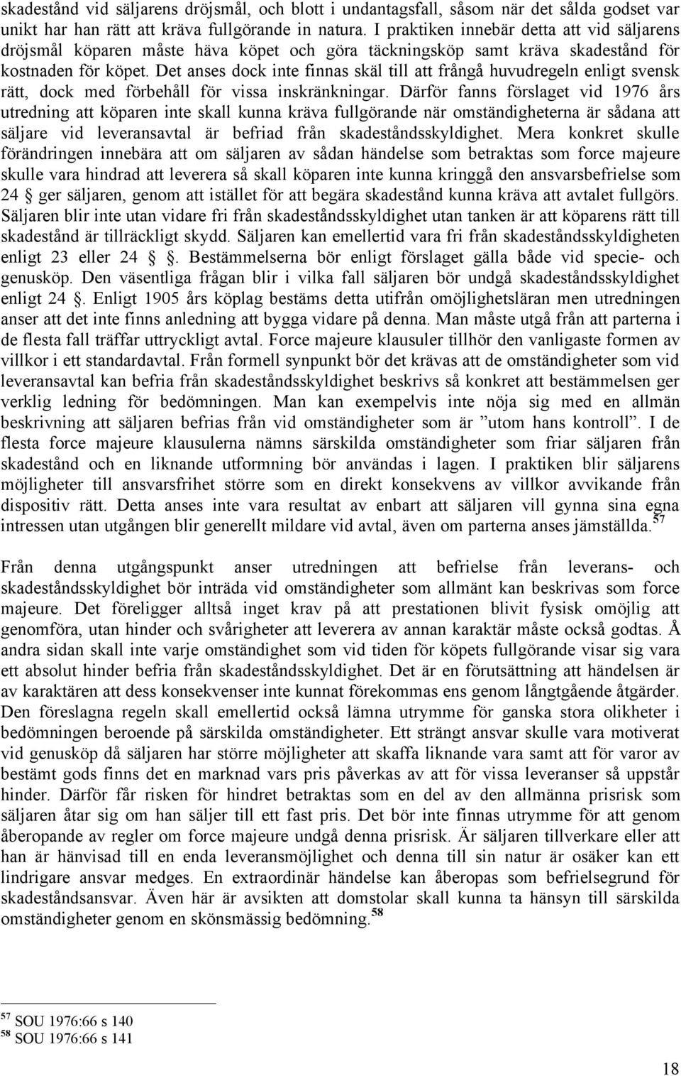 Det anses dock inte finnas skäl till att frångå huvudregeln enligt svensk rätt, dock med förbehåll för vissa inskränkningar.