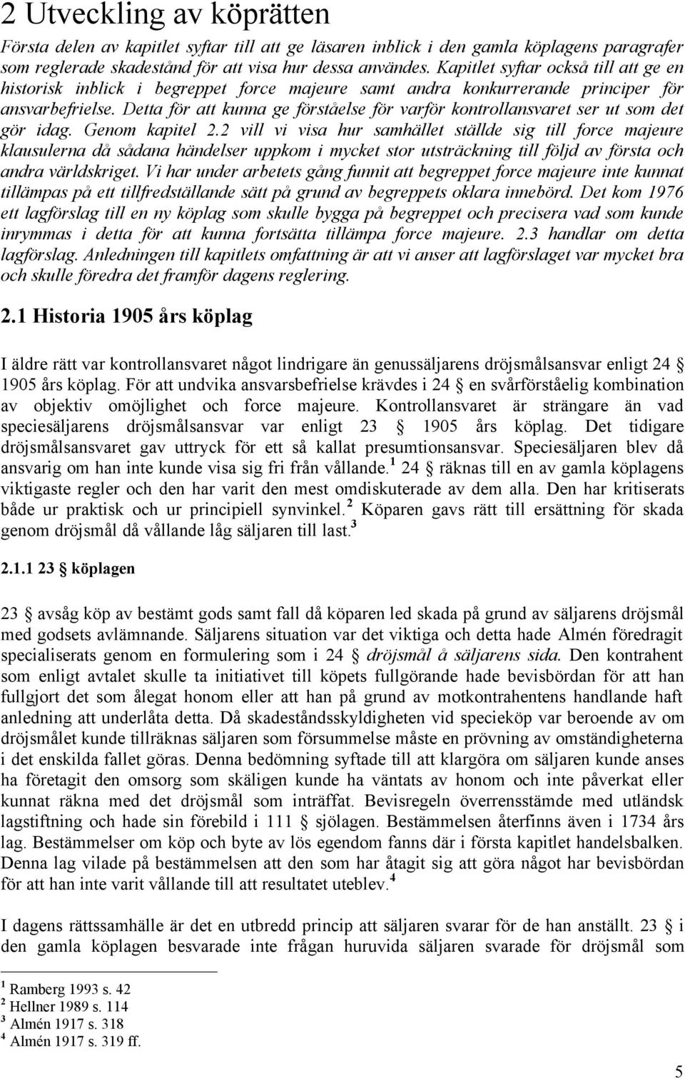 Detta för att kunna ge förståelse för varför kontrollansvaret ser ut som det gör idag. Genom kapitel 2.