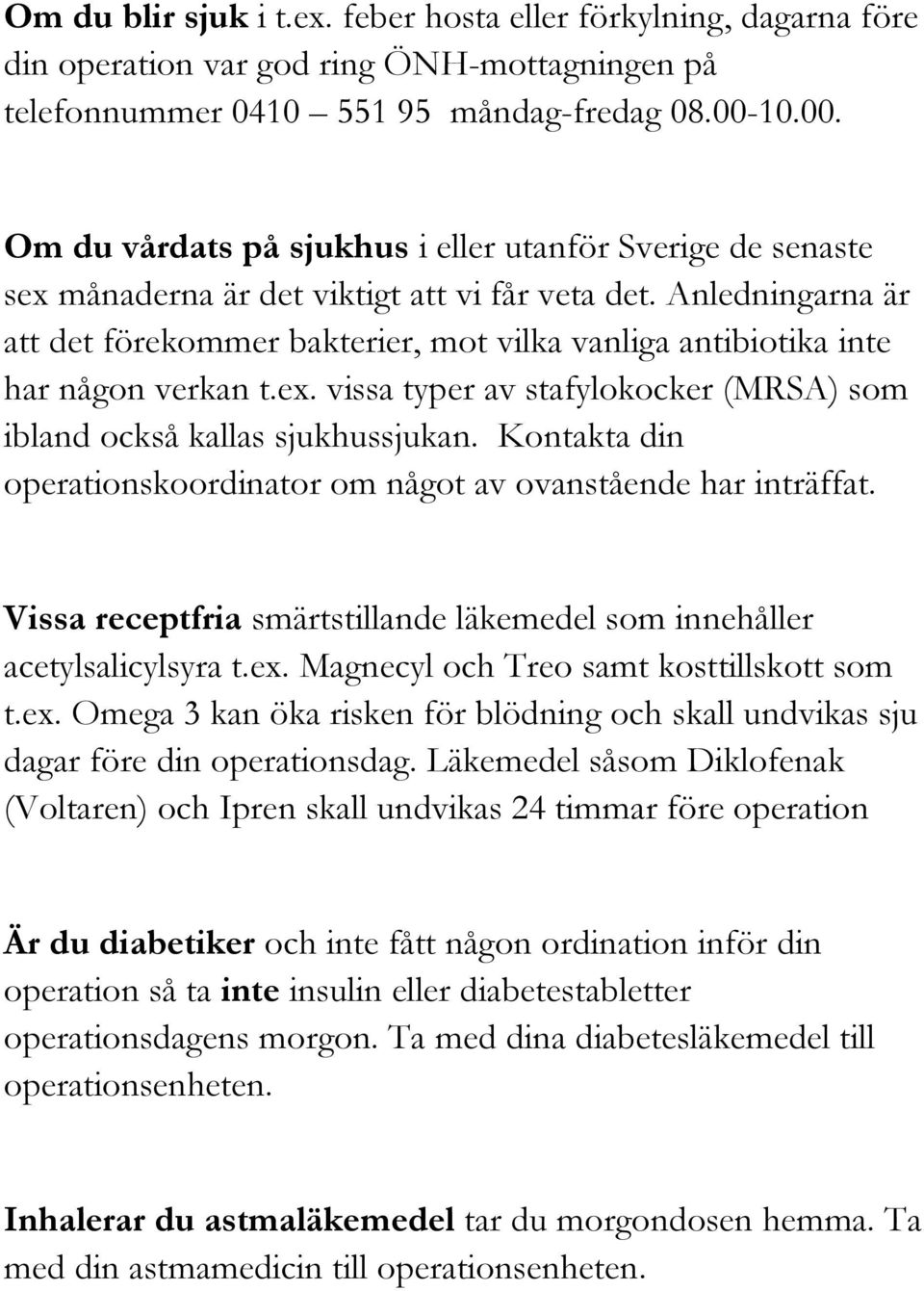 Anledningarna är att det förekommer bakterier, mot vilka vanliga antibiotika inte har någon verkan t.ex. vissa typer av stafylokocker (MRSA) som ibland också kallas sjukhussjukan.