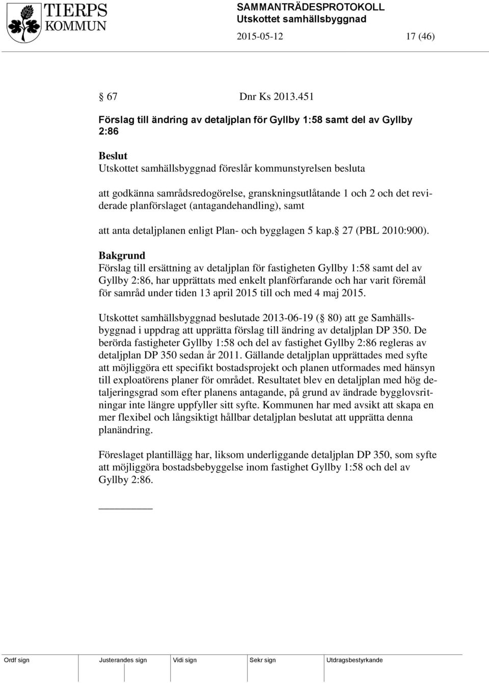 planförslaget (antagandehandling), samt att anta detaljplanen enligt Plan- och bygglagen 5 kap. 27 (PBL 2010:900).