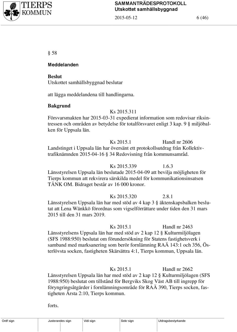1 Handl nr 2606 Landstinget i Uppsala län har översänt ett protokollsutdrag från Kollektivtrafiknämnden 2015-04-16 34 Redovisning från kommunsamråd. Ks 2015.339 1.6.3 Länsstyrelsen Uppsala län beslutade 2015-04-09 att bevilja möjligheten för Tierps kommun att rekvirera särskilda medel för kommunikationsinsatsen TÄNK OM.
