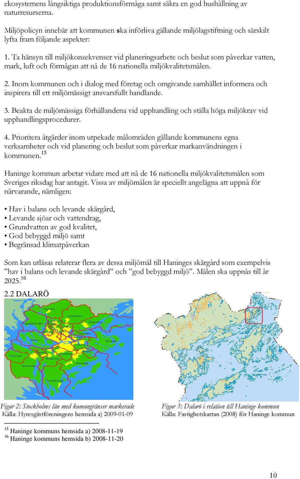 Ta hänsyn till miljökonsekvenser vid planeringsarbete och beslut som påverkar vatten, mark, luft och förmågan att nå de 16 nationella miljökvalitetsmålen. 2.