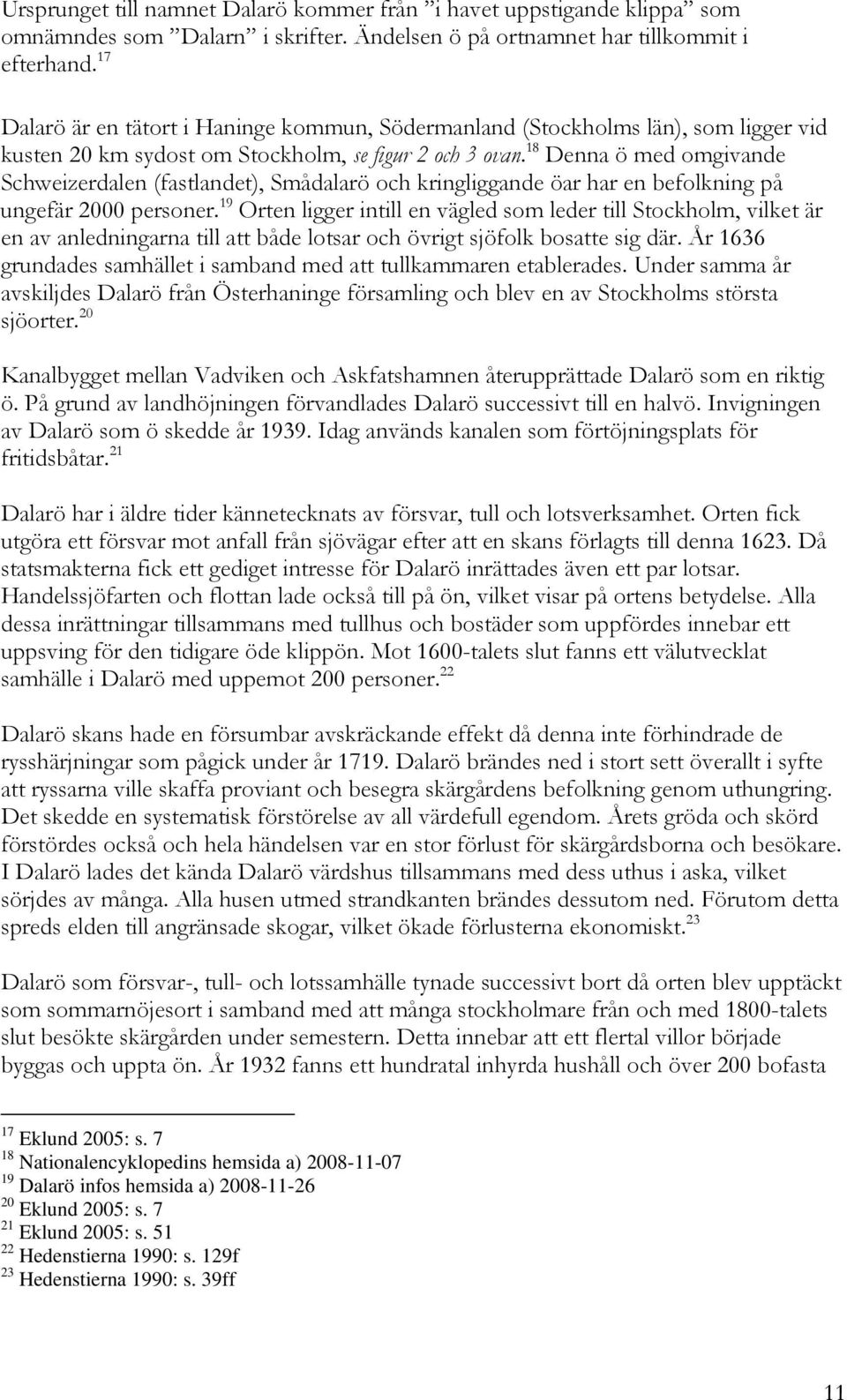 18 Denna ö med omgivande Schweizerdalen (fastlandet), Smådalarö och kringliggande öar har en befolkning på ungefär 2000 personer.