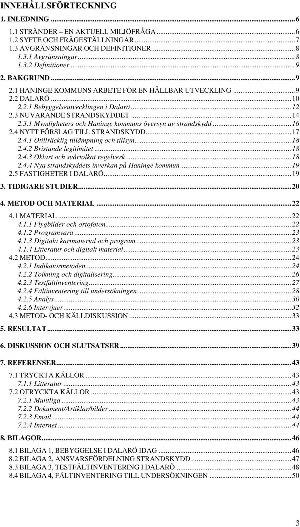 ..16 2.4 NYTT FÖRSLAG TILL STRANDSKYDD...17 2.4.1 Otillräcklig tillämpning och tillsyn...18 2.4.2 Bristande legitimitet...18 2.4.3 Oklart och svårtolkat regelverk...18 2.4.4 Nya strandskyddets inverkan på Haninge kommun.