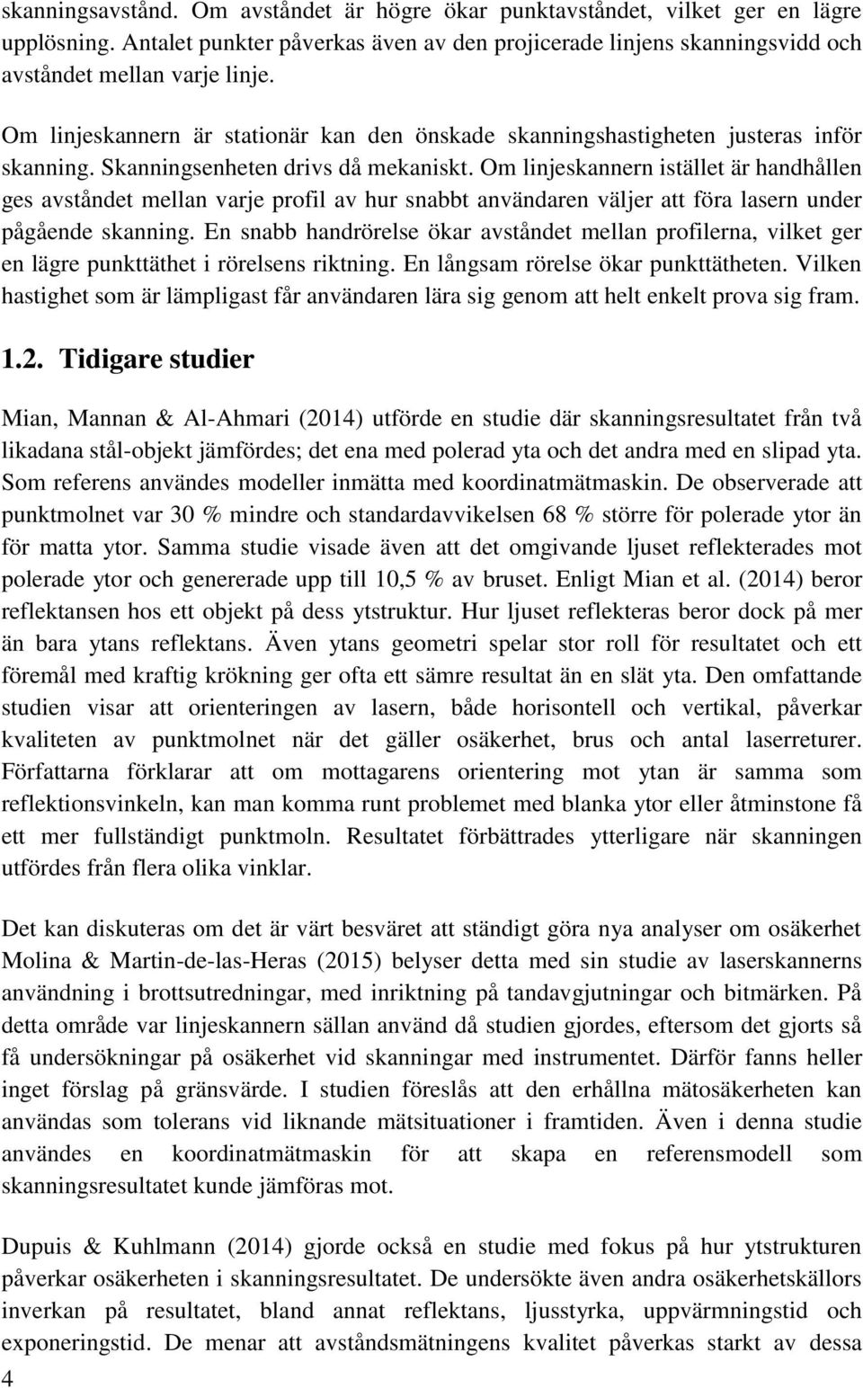 Om linjeskannern istället är handhållen ges avståndet mellan varje profil av hur snabbt användaren väljer att föra lasern under pågående skanning.