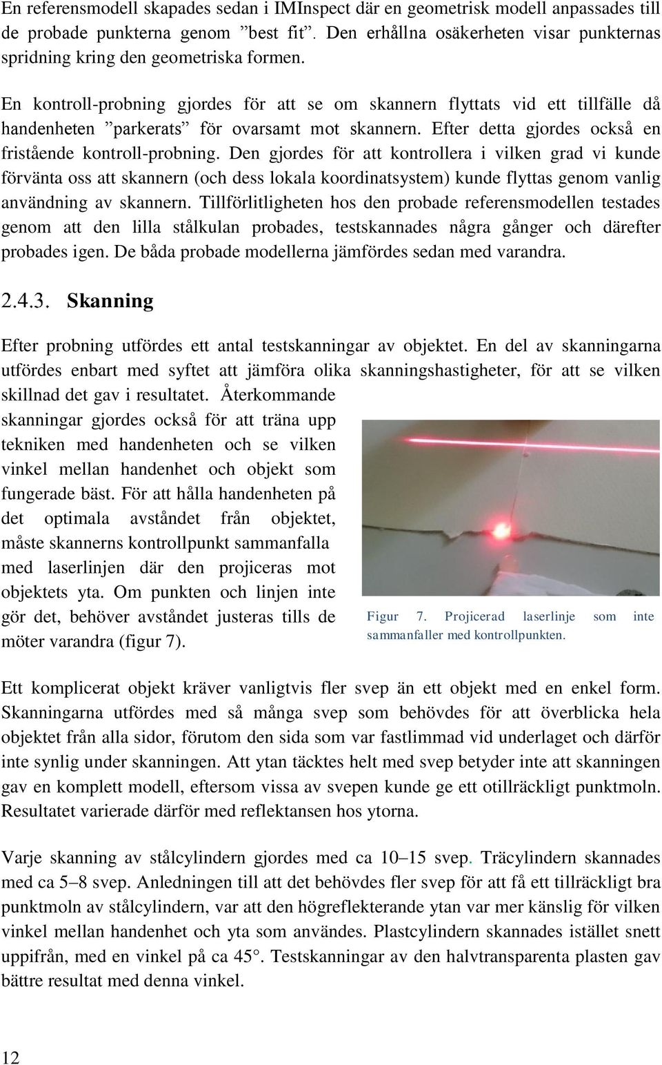 En kontroll-probning gjordes för att se om skannern flyttats vid ett tillfälle då handenheten parkerats för ovarsamt mot skannern. Efter detta gjordes också en fristående kontroll-probning.
