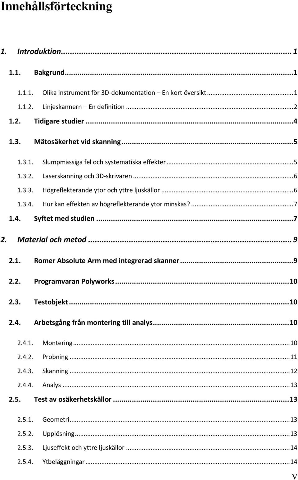Syftet med studien... 7 2. Material och metod... 9 2.1. Romer Absolute Arm med integrerad skanner... 9 2.2. Programvaran Polyworks... 10 2.3. Testobjekt... 10 2.4.