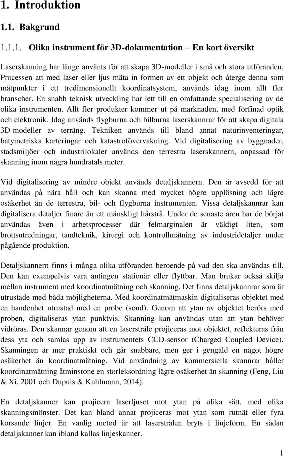 En snabb teknisk utveckling har lett till en omfattande specialisering av de olika instrumenten. Allt fler produkter kommer ut på marknaden, med förfinad optik och elektronik.