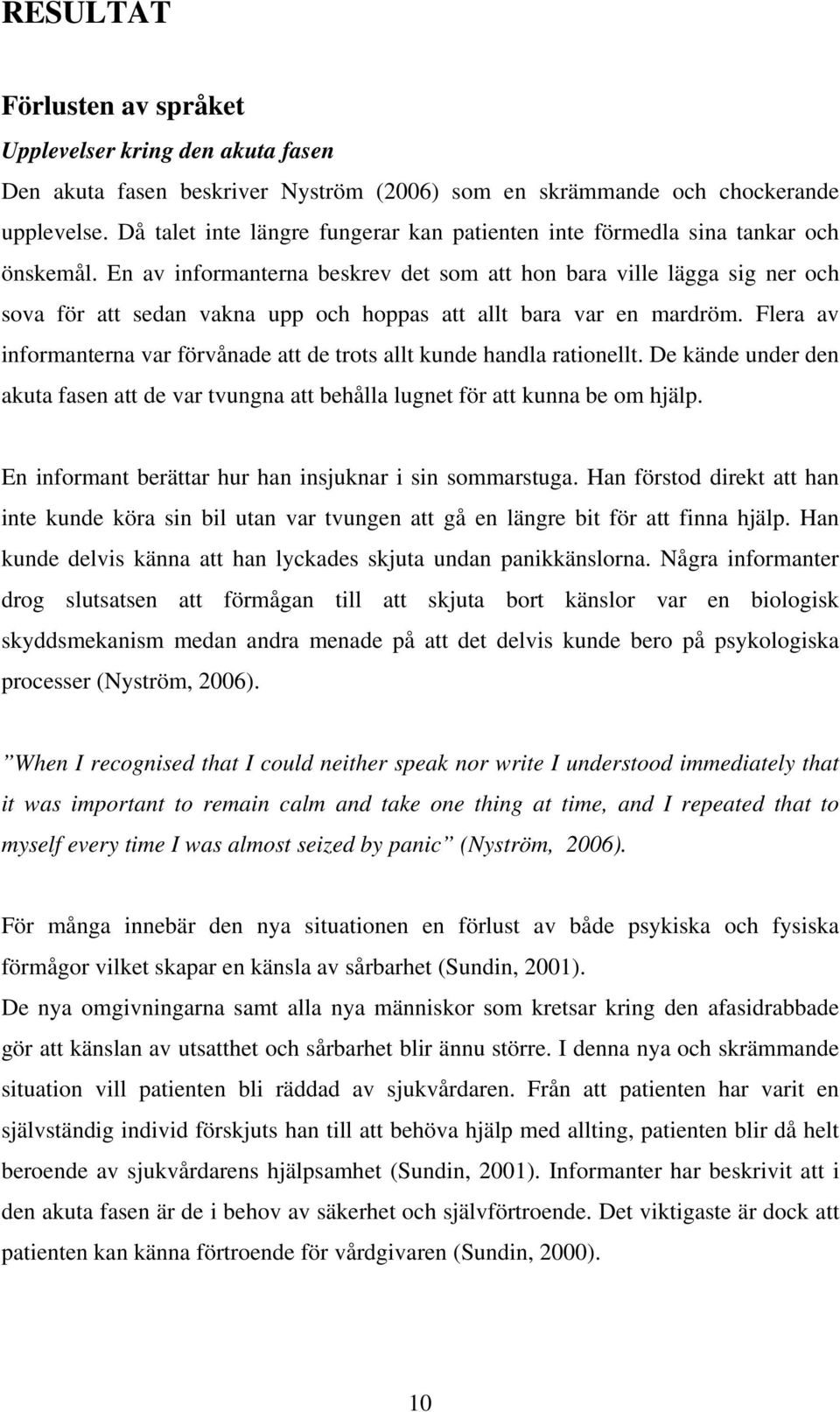 En av informanterna beskrev det som att hon bara ville lägga sig ner och sova för att sedan vakna upp och hoppas att allt bara var en mardröm.