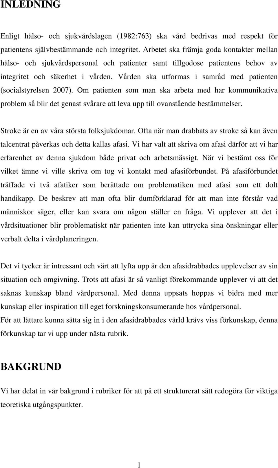 Vården ska utformas i samråd med patienten (socialstyrelsen 2007). Om patienten som man ska arbeta med har kommunikativa problem så blir det genast svårare att leva upp till ovanstående bestämmelser.