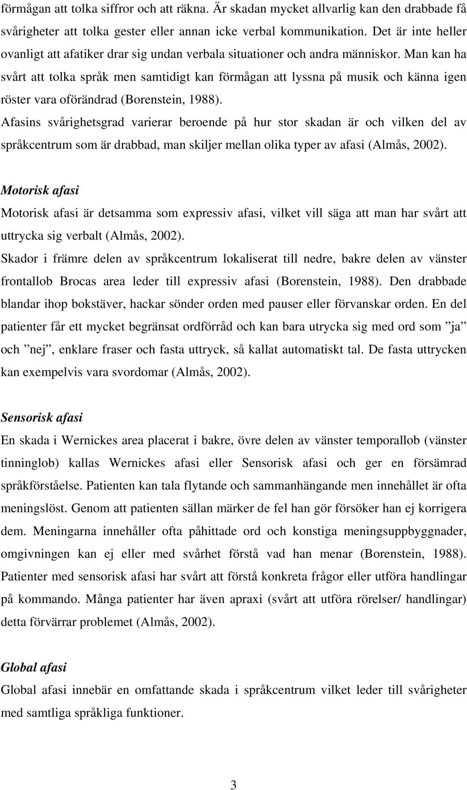 Man kan ha svårt att tolka språk men samtidigt kan förmågan att lyssna på musik och känna igen röster vara oförändrad (Borenstein, 1988).