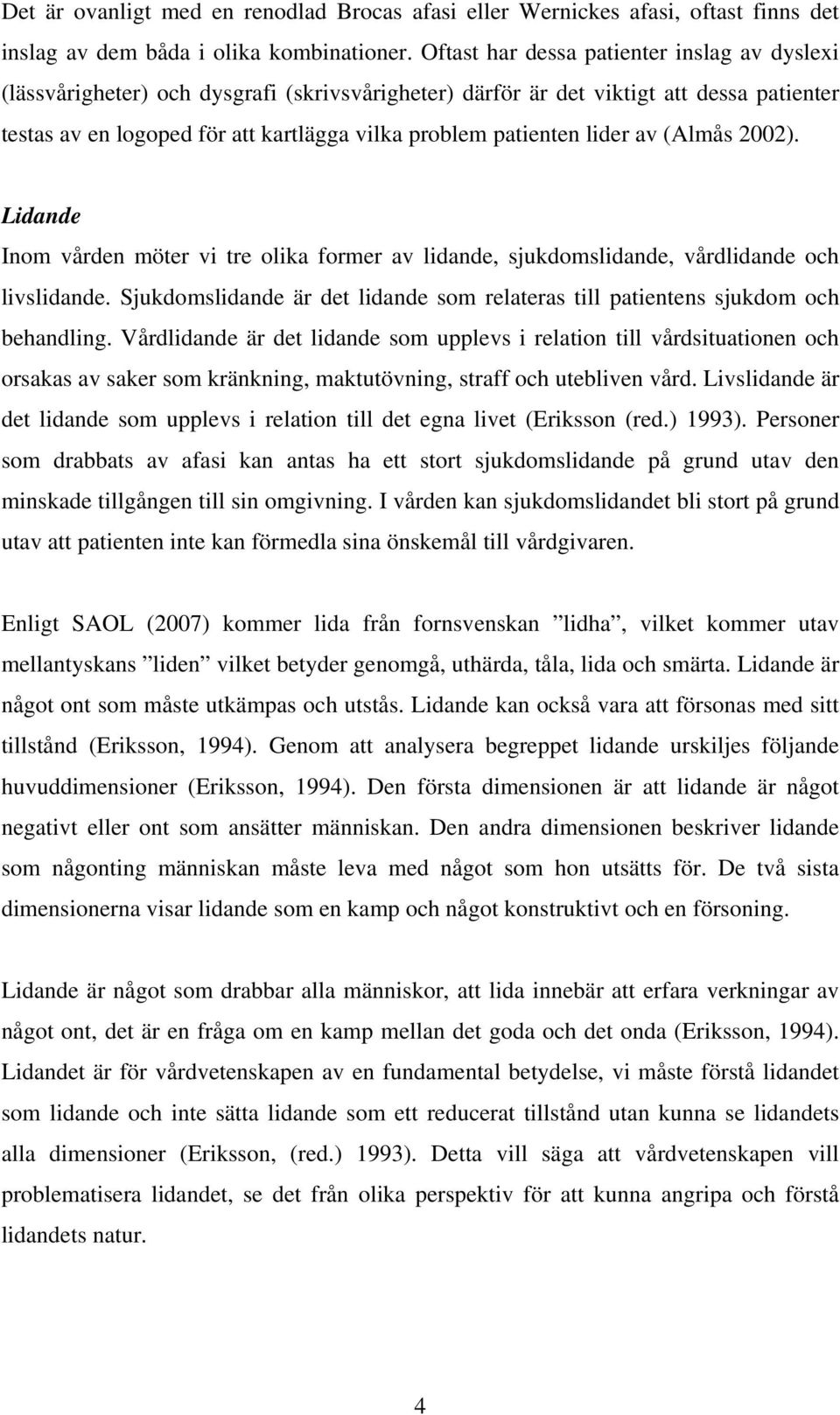 lider av (Almås 2002). Lidande Inom vården möter vi tre olika former av lidande, sjukdomslidande, vårdlidande och livslidande.