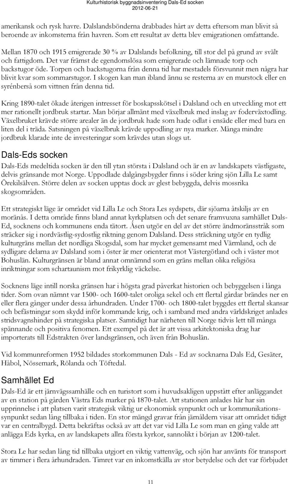 Torpen och backstugorna från denna tid har mestadels försvunnit men några har blivit kvar som sommarstugor.