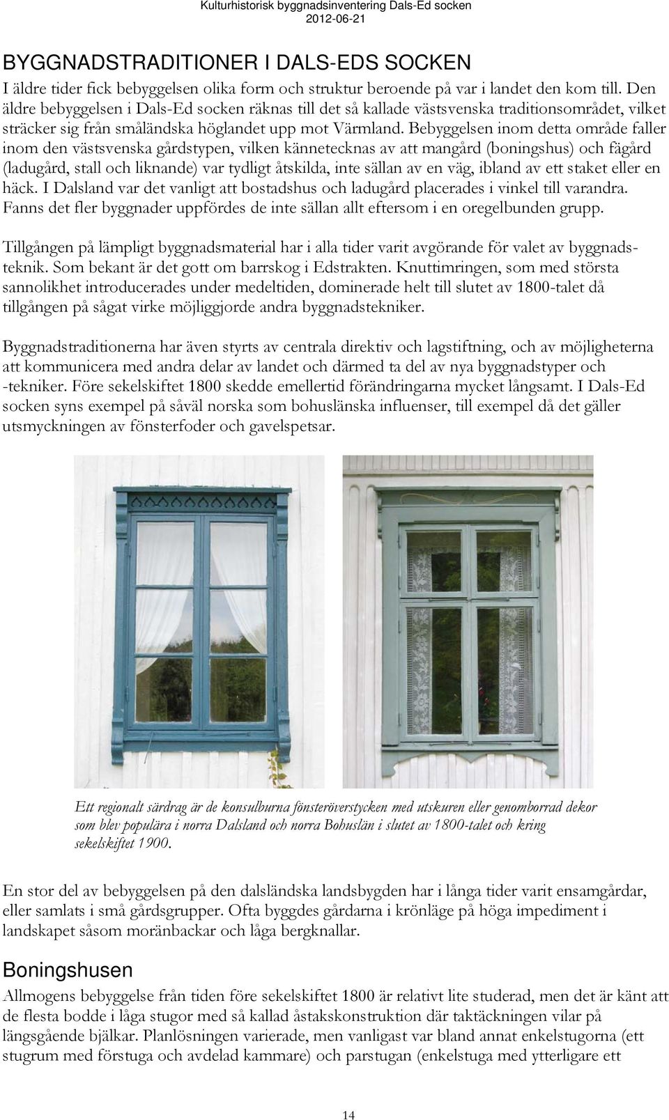 Bebyggelsen inom detta område faller inom den västsvenska gårdstypen, vilken kännetecknas av att mangård (boningshus) och fägård (ladugård, stall och liknande) var tydligt åtskilda, inte sällan av en