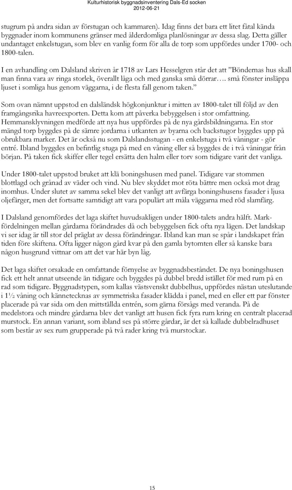 I en avhandling om Dalsland skriven år 1718 av Lars Hesselgren står det att Böndernas hus skall man finna vara av ringa storlek, överallt låga och med ganska små dörrar.