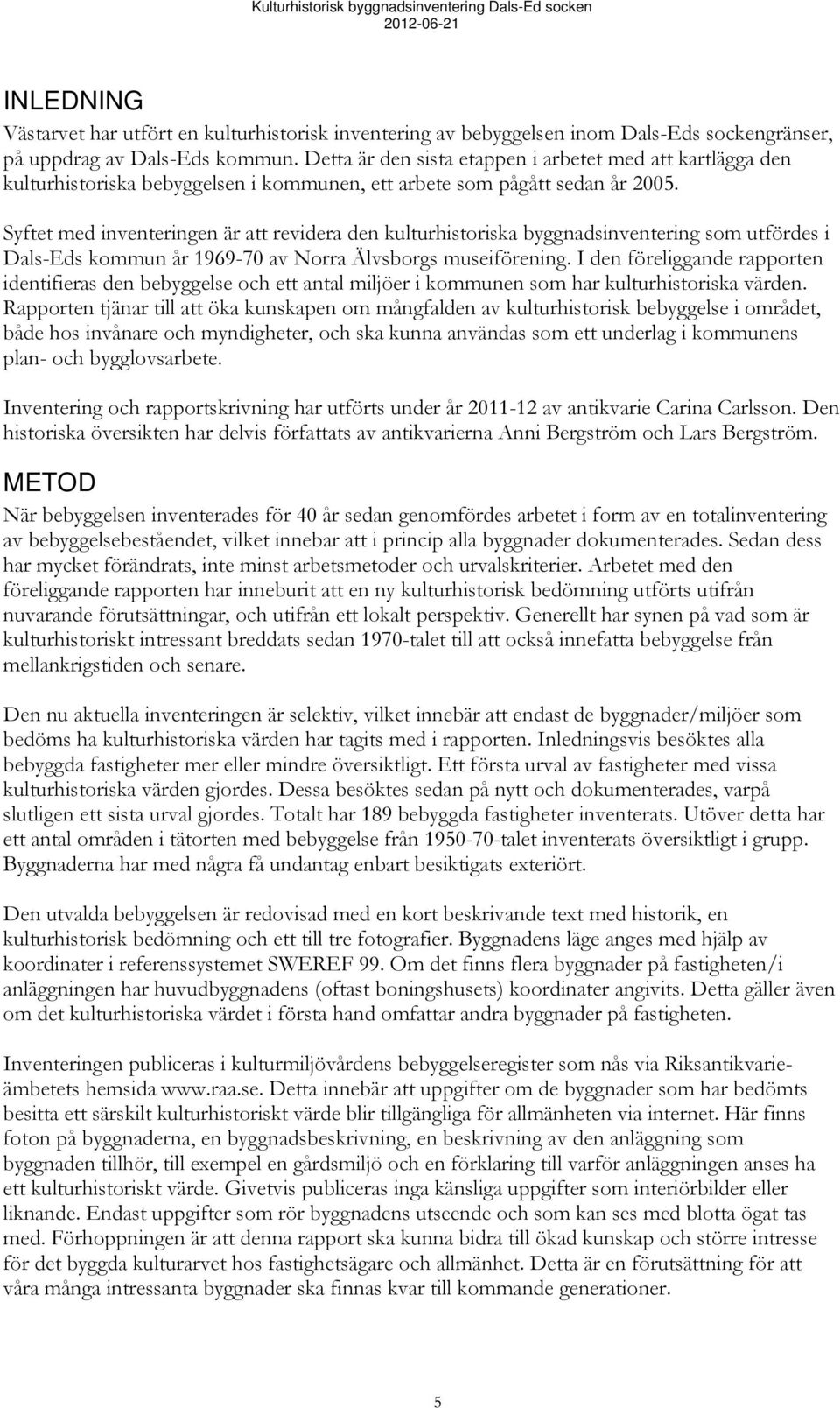 Syftet med inventeringen är att revidera den kulturhistoriska byggnadsinventering som utfördes i Dals-Eds kommun år 1969-70 av Norra Älvsborgs museiförening.