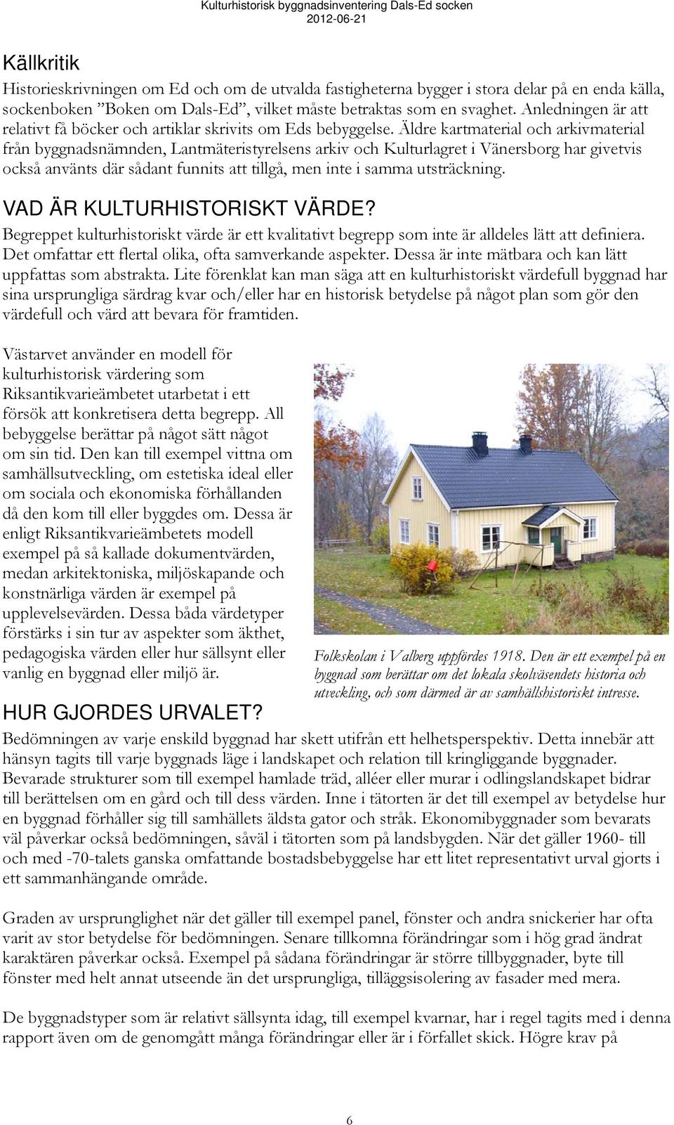 Äldre kartmaterial och arkivmaterial från byggnadsnämnden, Lantmäteristyrelsens arkiv och Kulturlagret i Vänersborg har givetvis också använts där sådant funnits att tillgå, men inte i samma