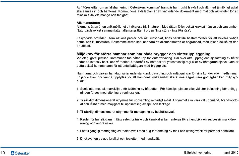 Med rätten följer också krav på hänsyn och varsamhet. Naturvårdsverket sammanfattar allemansrätten i orden Inte störa - inte förstöra.