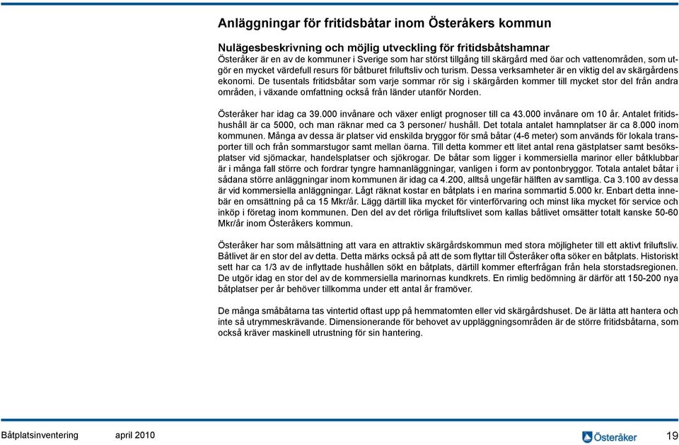 De tusentals fritidsbåtar som varje sommar rör sig i skärgården kommer till mycket stor del från andra områden, i växande omfattning också från länder utanför Norden. Österåker har idag ca 39.