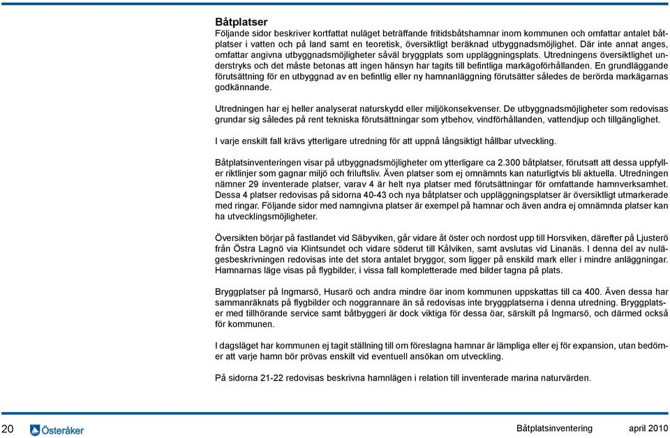 Utredningens översiktlighet understryks och det måste betonas att ingen hänsyn har tagits till befintliga markägoförhållanden.