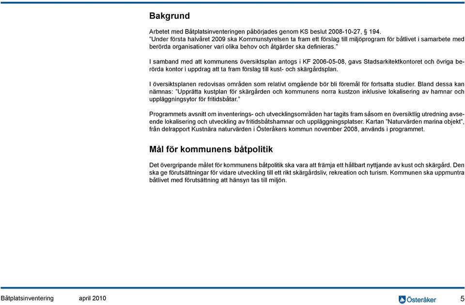 I samband med att kommunens översiktsplan antogs i KF 2006-05-08, gavs Stadsarkitektkontoret och övriga berörda kontor i uppdrag att ta fram förslag till kust- och skärgårdsplan.