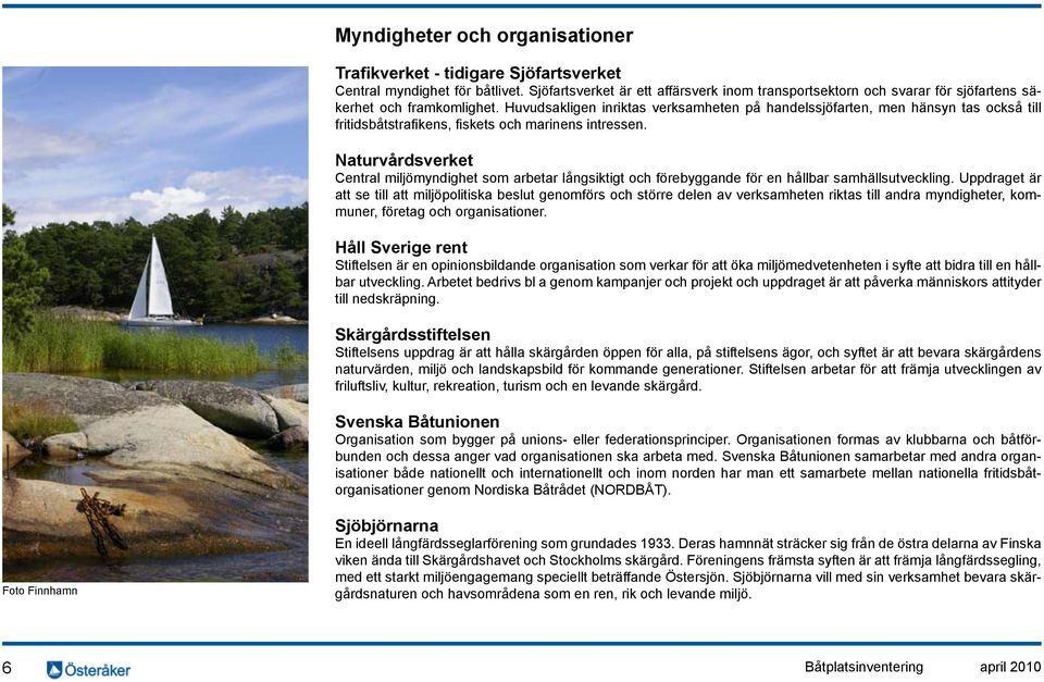 Huvudsakligen inriktas verksamheten på handelssjöfarten, men hänsyn tas också till fritidsbåtstrafikens, fiskets och marinens intressen.