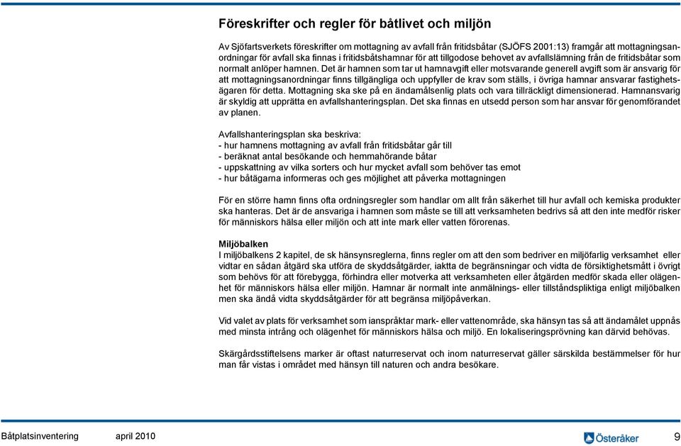 Det är hamnen som tar ut hamnavgift eller motsvarande generell avgift som är ansvarig för att mottagningsanordningar finns tillgängliga och uppfyller de krav som ställs, i övriga hamnar ansvarar