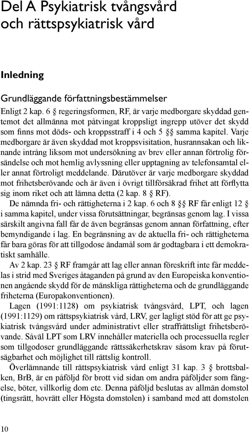 Varje medborgare är även skyddad mot kroppsvisitation, husrannsakan och liknande intrång liksom mot undersökning av brev eller annan förtrolig försändelse och mot hemlig avlyssning eller upptagning