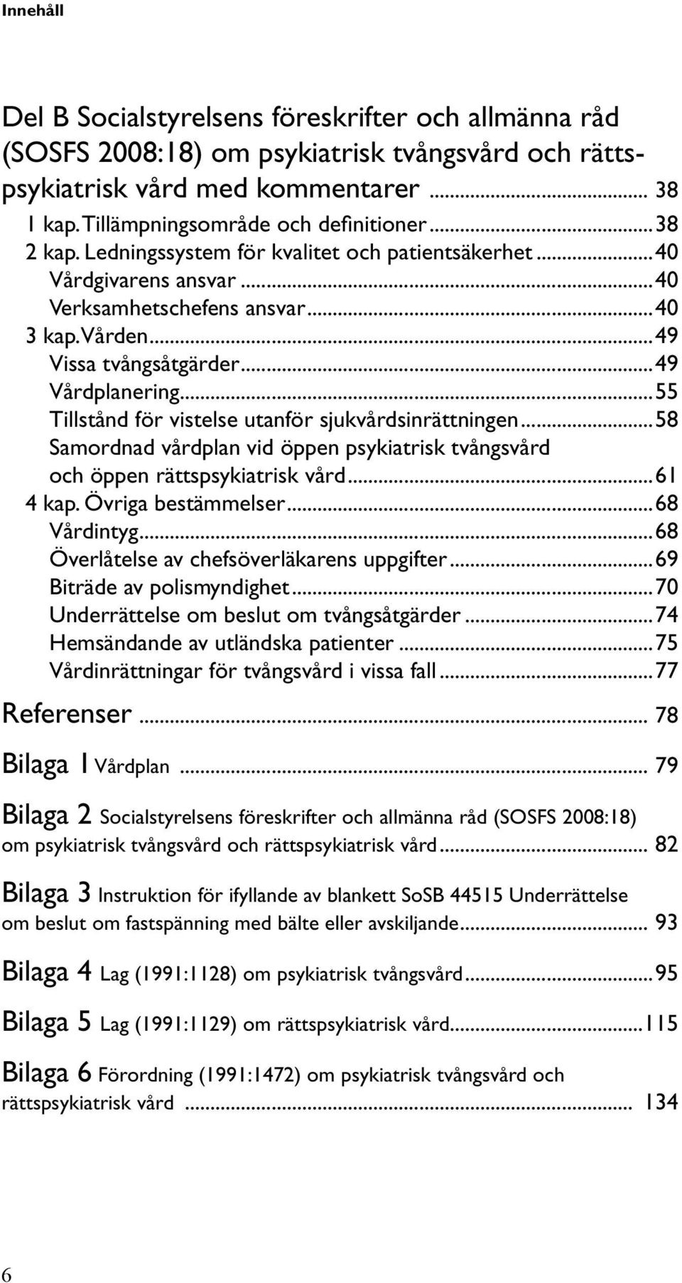 ..55 Tillstånd för vistelse utanför sjukvårdsinrättningen...58 Samordnad vårdplan vid öppen psykiatrisk tvångsvård och öppen rättspsykiatrisk vård...61 4 kap. Övriga bestämmelser...68 Vårdintyg.